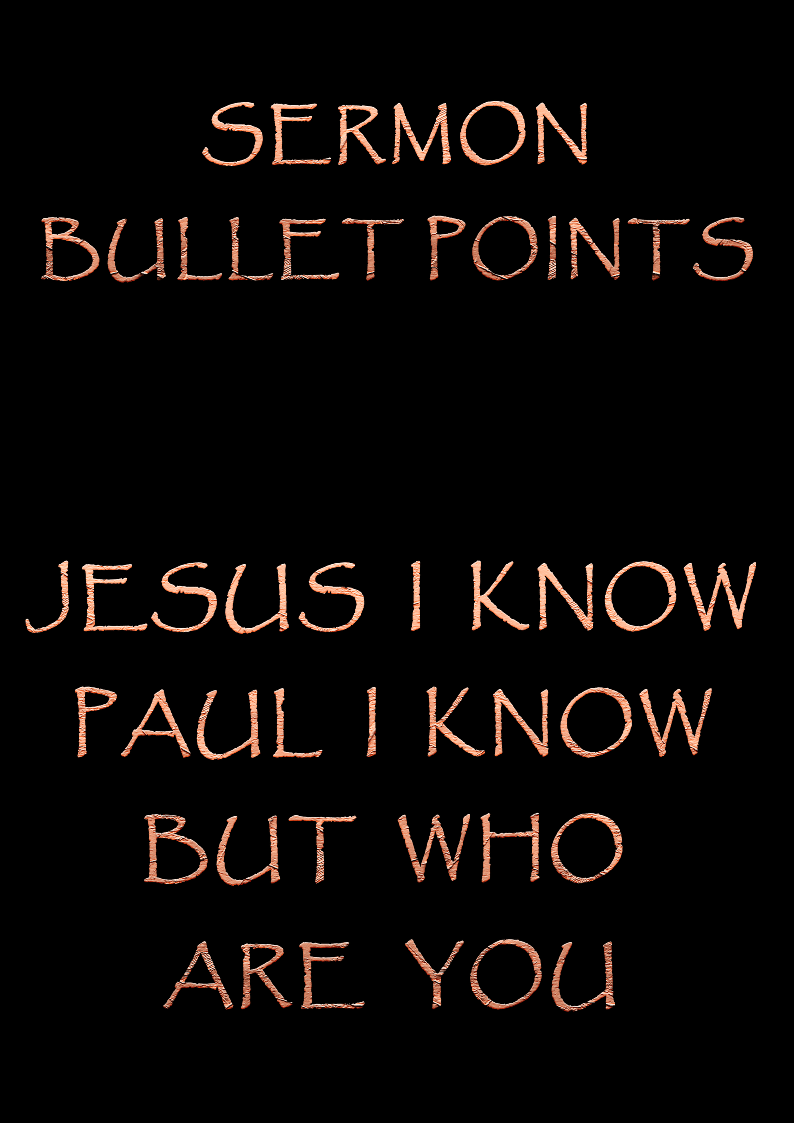 Sermon Bullet Points – Jesus I Know Paul I Know but who are You